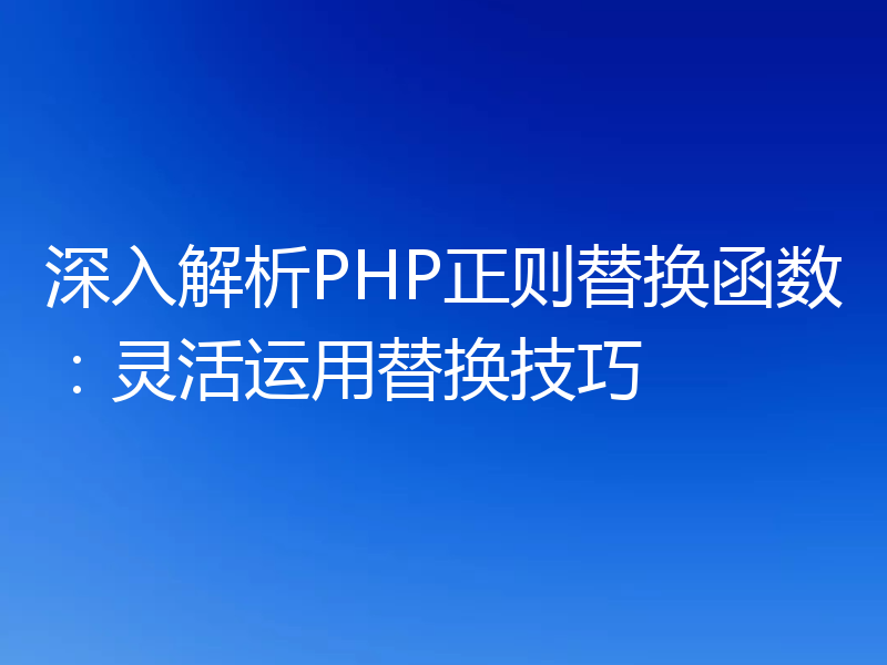 深入解析PHP正则替换函数：灵活运用替换技巧
