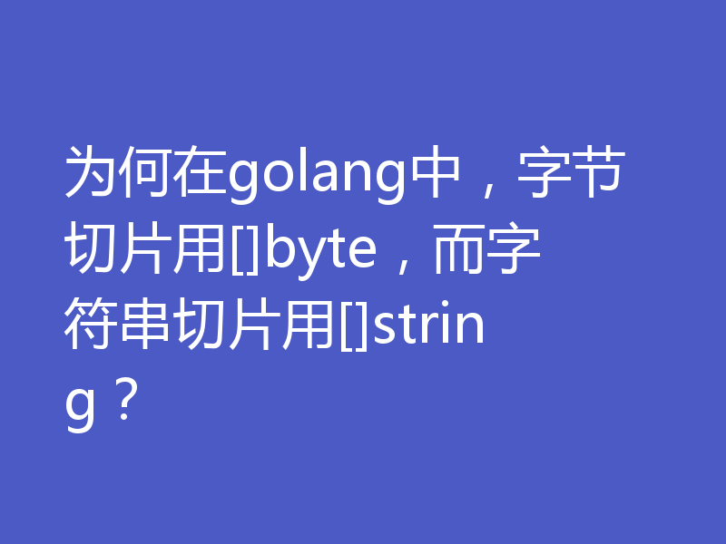 为何在golang中，字节切片用[]byte，而字符串切片用[]string？