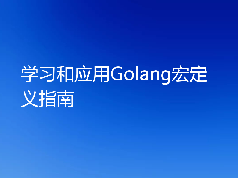 学习和应用Golang宏定义指南