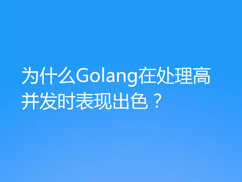 为什么Golang在处理高并发时表现出色？