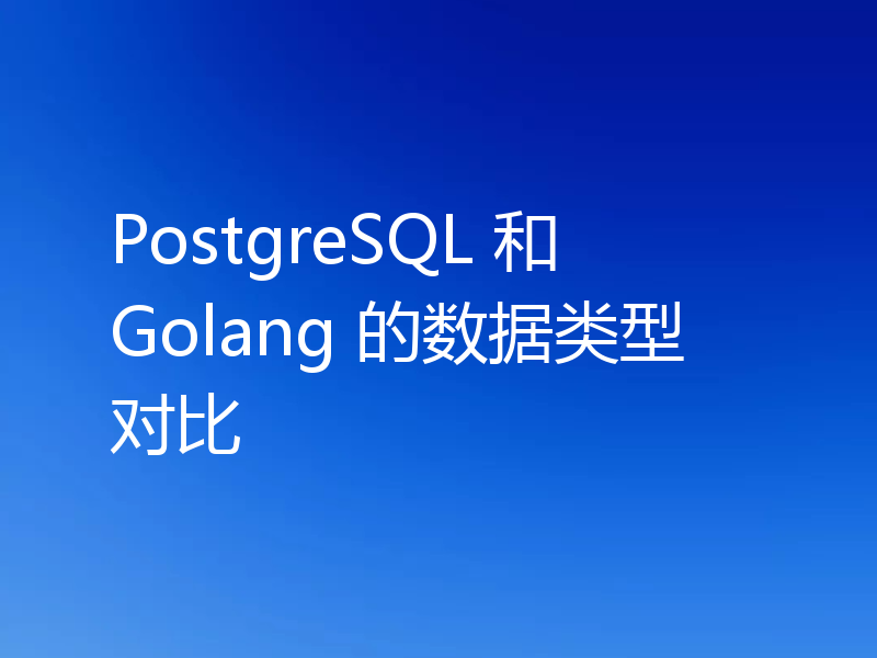 PostgreSQL 和 Golang 的数据类型对比