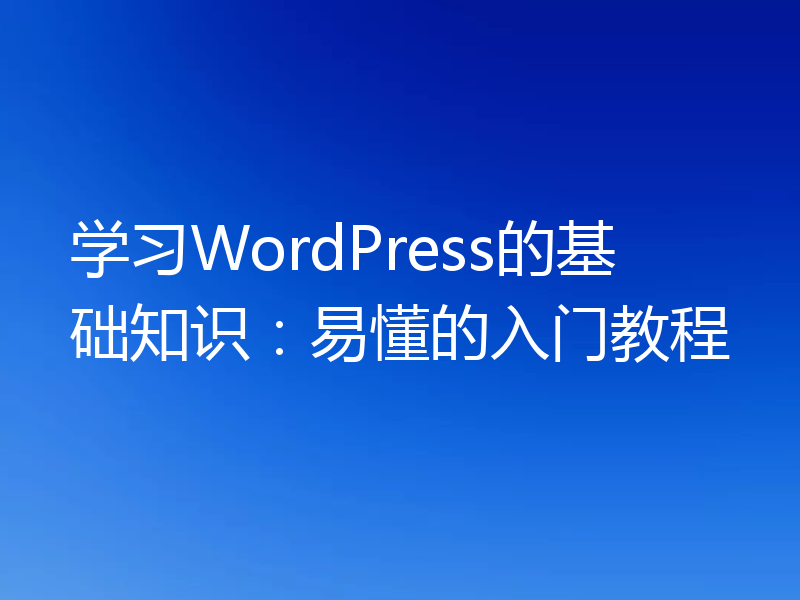 学习WordPress的基础知识：易懂的入门教程