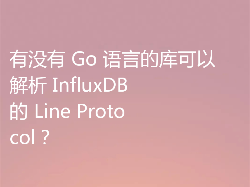 有没有 Go 语言的库可以解析 InfluxDB 的 Line Protocol？
