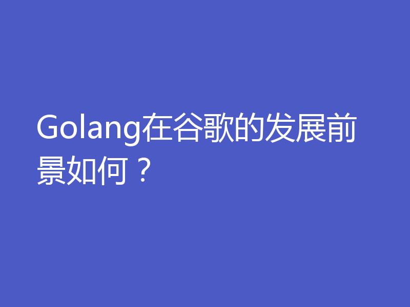 Golang在谷歌的发展前景如何？
