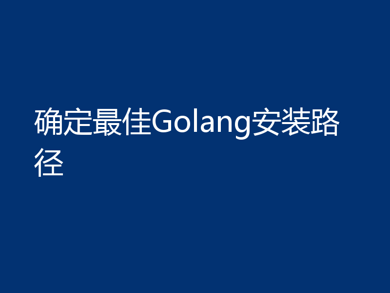 确定最佳Golang安装路径