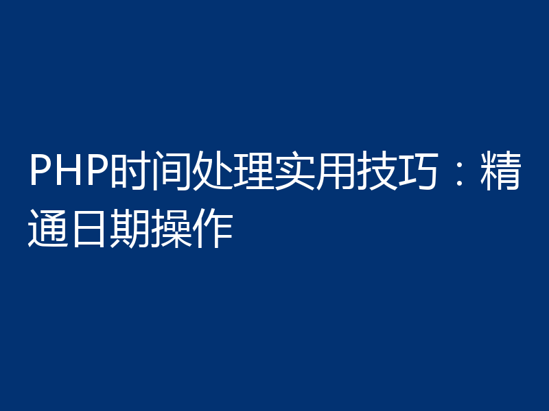 PHP时间处理实用技巧：精通日期操作