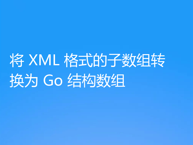 将 XML 格式的子数组转换为 Go 结构数组