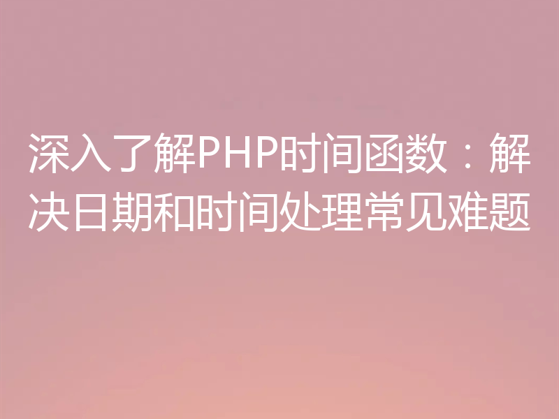 深入了解PHP时间函数：解决日期和时间处理常见难题