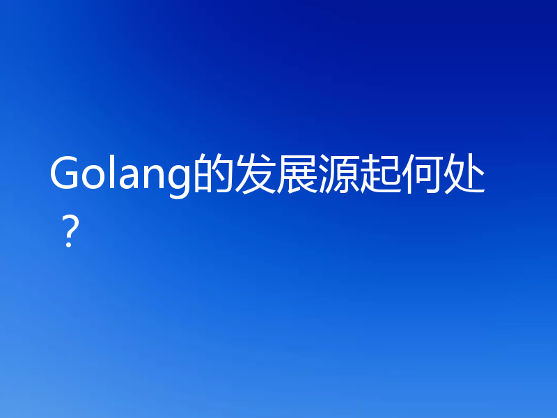 Golang的发展源起何处？