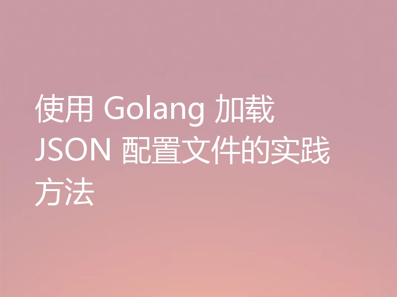 使用 Golang 加载 JSON 配置文件的实践方法