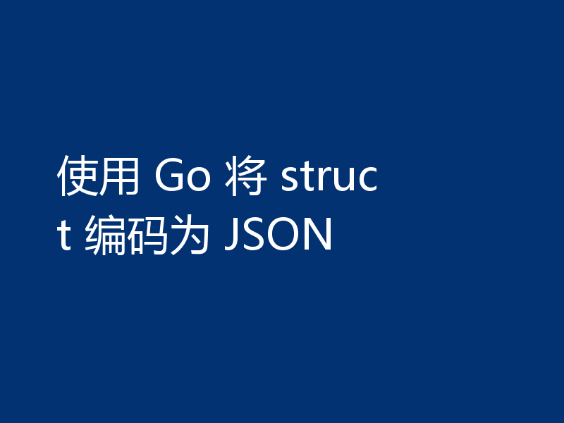 使用 Go 将 struct 编码为 JSON