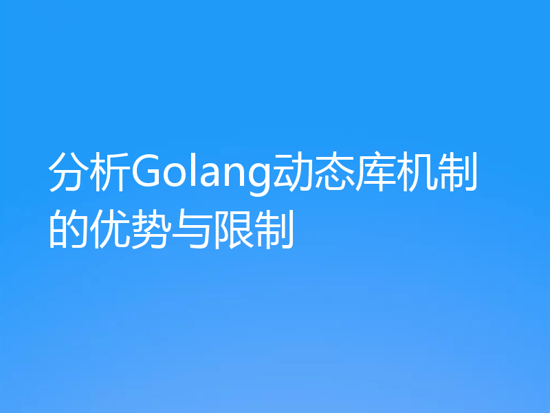 分析Golang动态库机制的优势与限制