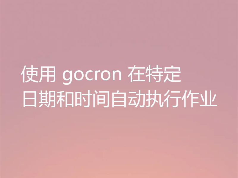 使用 gocron 在特定日期和时间自动执行作业