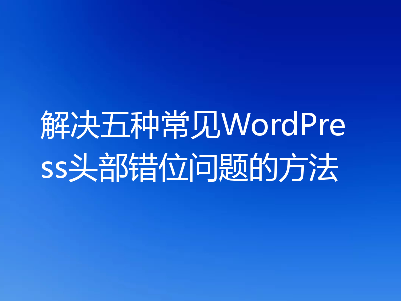 解决五种常见WordPress头部错位问题的方法