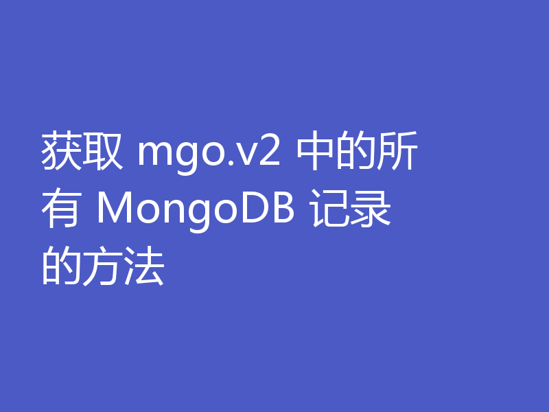 获取 mgo.v2 中的所有 MongoDB 记录的方法