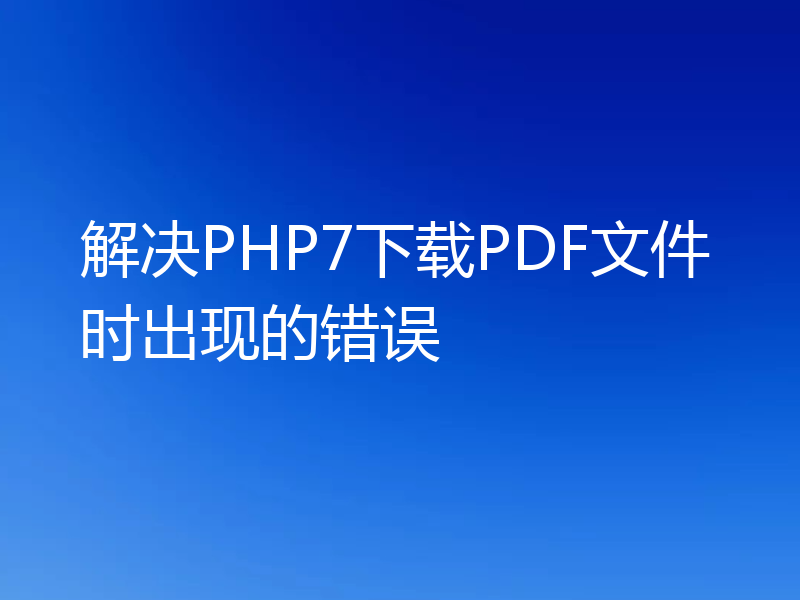 解决PHP7下载PDF文件时出现的错误