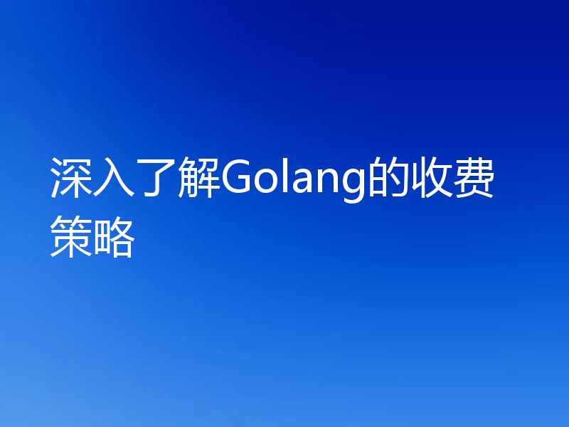 深入了解Golang的收费策略