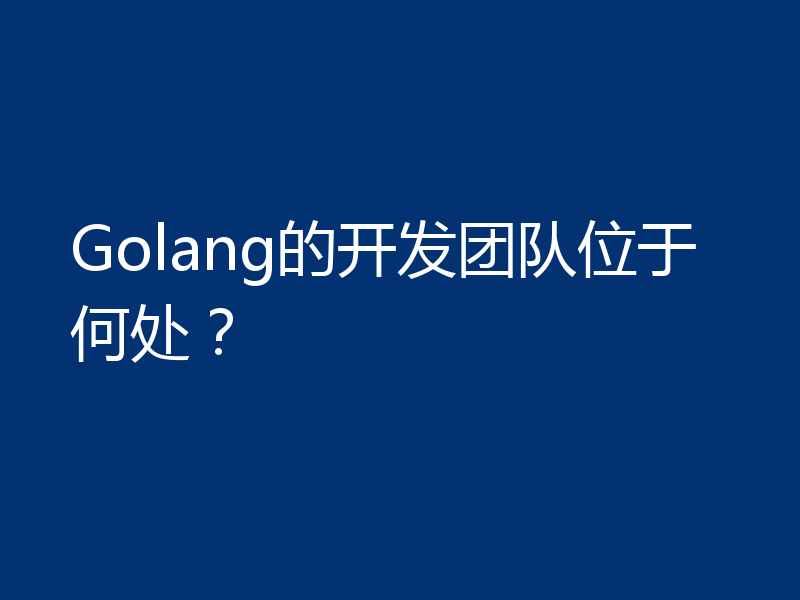 Golang的开发团队位于何处？