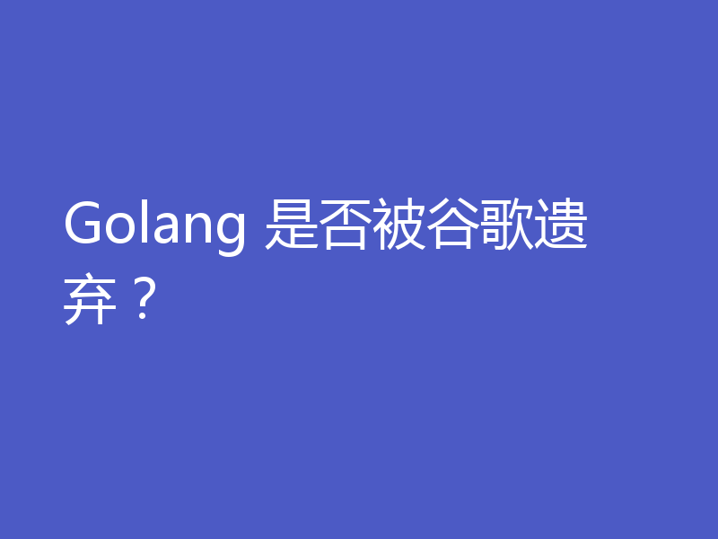 Golang 是否被谷歌遗弃？