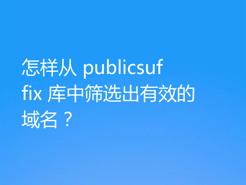 怎样从 publicsuffix 库中筛选出有效的域名？