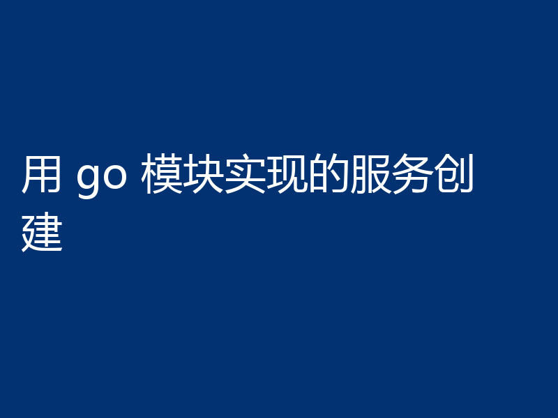 用 go 模块实现的服务创建