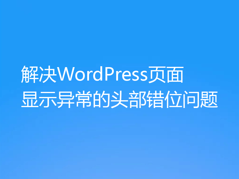解决WordPress页面显示异常的头部错位问题