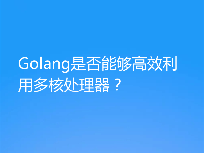 Golang是否能够高效利用多核处理器？