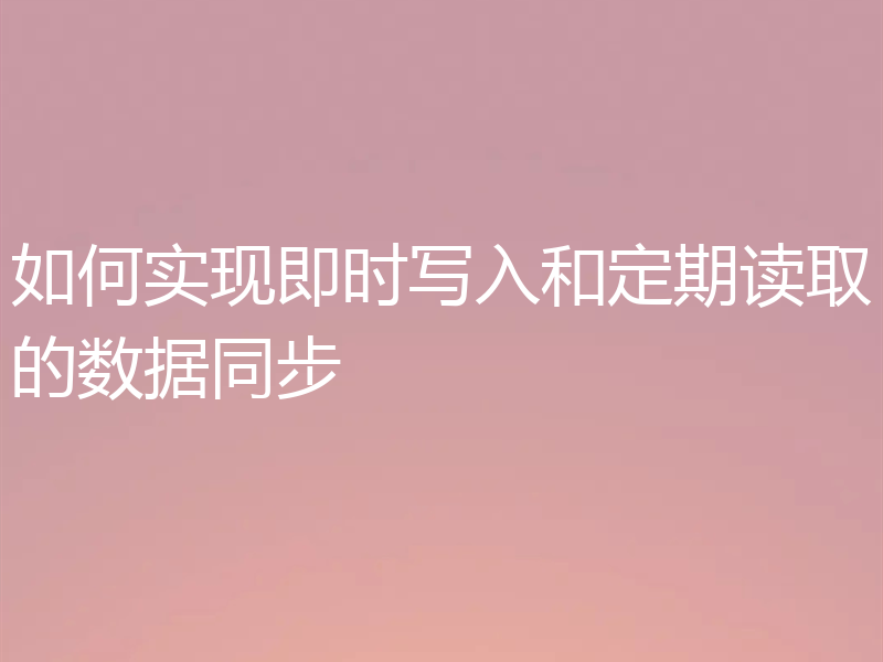 如何实现即时写入和定期读取的数据同步