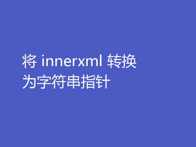 将 innerxml 转换为字符串指针