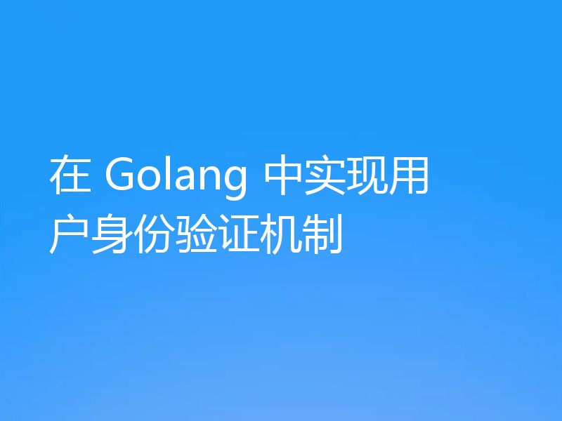 在 Golang 中实现用户身份验证机制