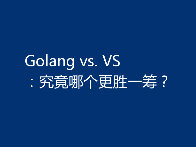 Golang vs. VS：究竟哪个更胜一筹？
