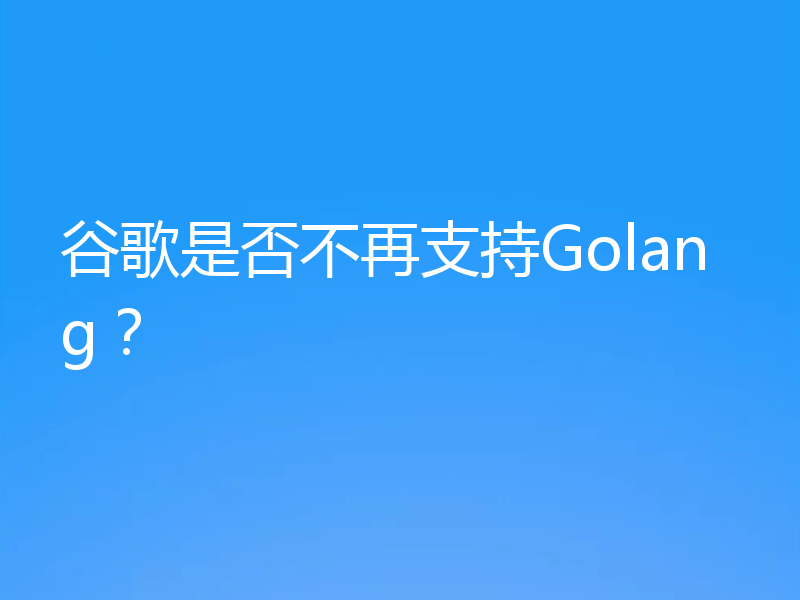 谷歌是否不再支持Golang？