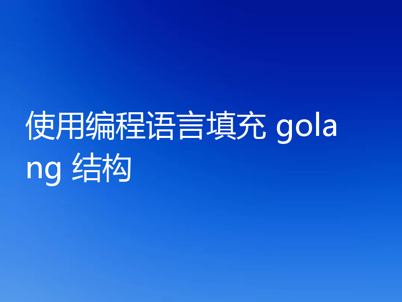 使用编程语言填充 golang 结构