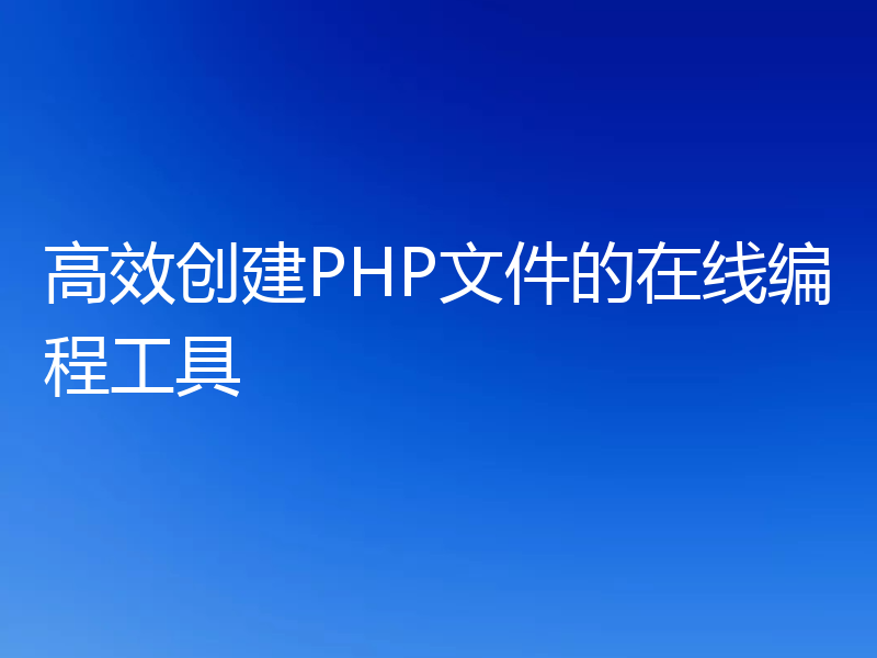 高效创建PHP文件的在线编程工具
