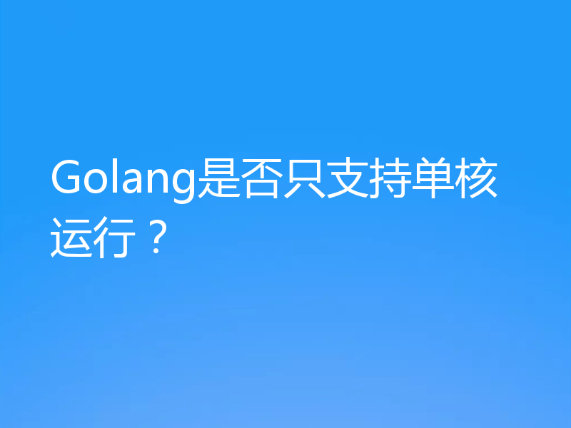 Golang是否只支持单核运行？