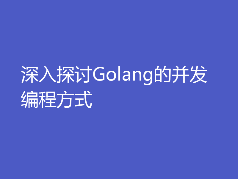 深入探讨Golang的并发编程方式