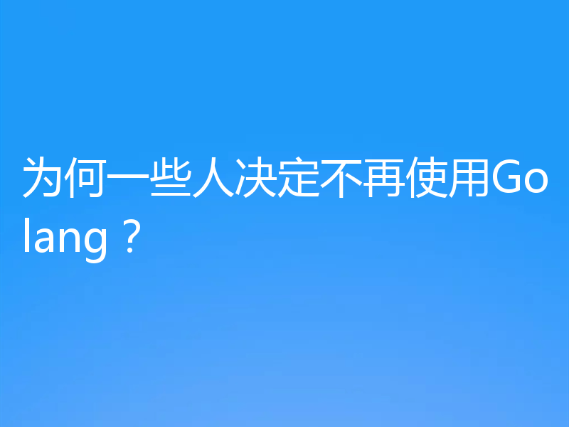为何一些人决定不再使用Golang？
