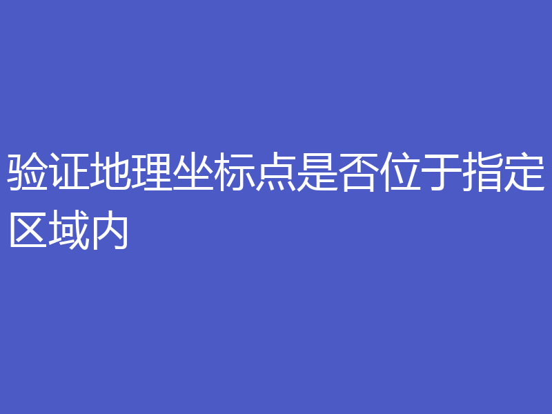 验证地理坐标点是否位于指定区域内