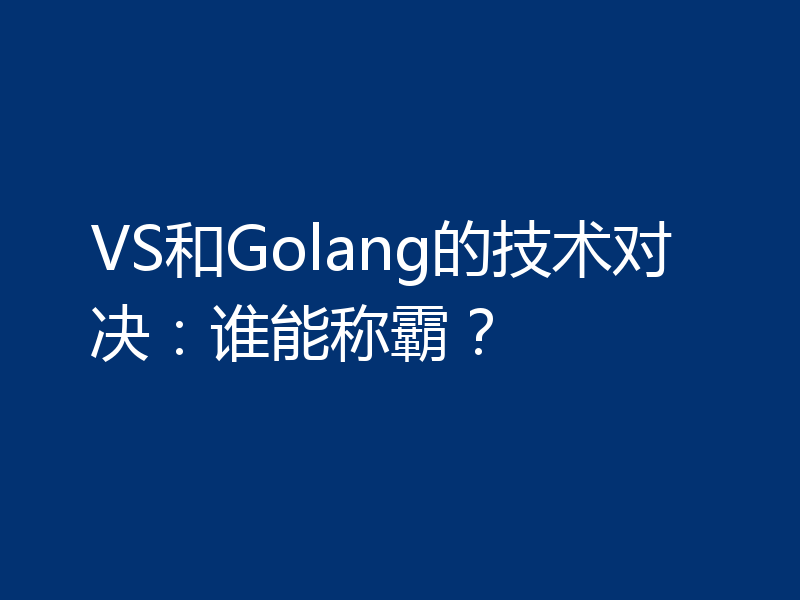 VS和Golang的技术对决：谁能称霸？