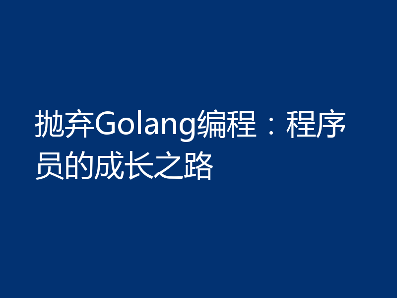 抛弃Golang编程：程序员的成长之路