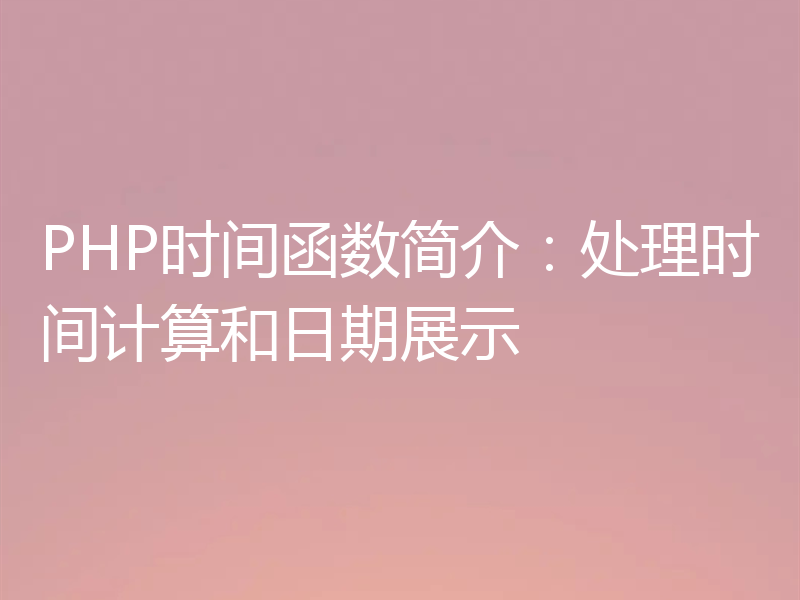 PHP时间函数简介：处理时间计算和日期展示