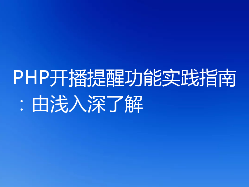 PHP开播提醒功能实践指南：由浅入深了解