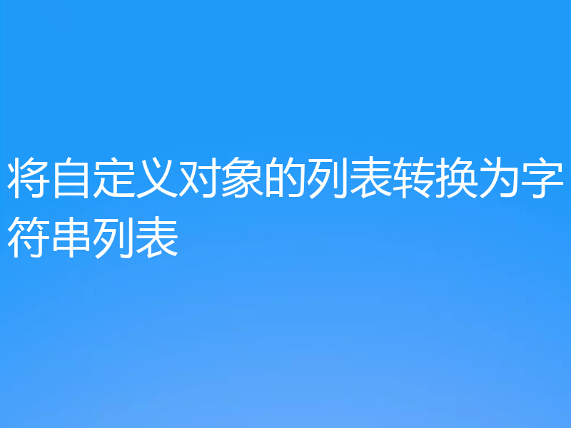 将自定义对象的列表转换为字符串列表