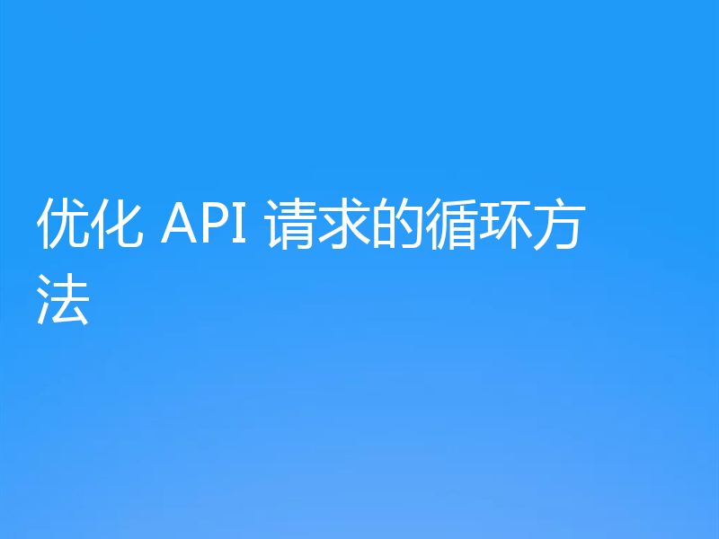优化 API 请求的循环方法