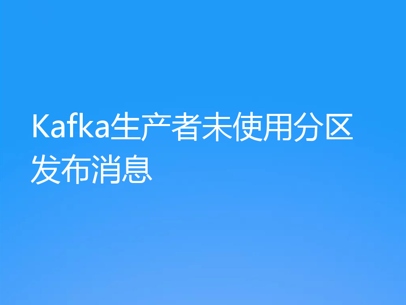 Kafka生产者未使用分区发布消息