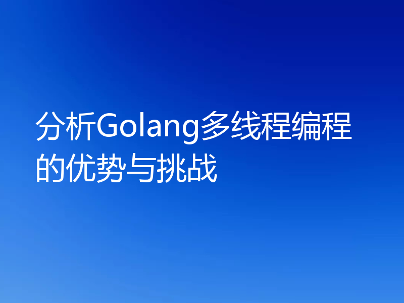 分析Golang多线程编程的优势与挑战