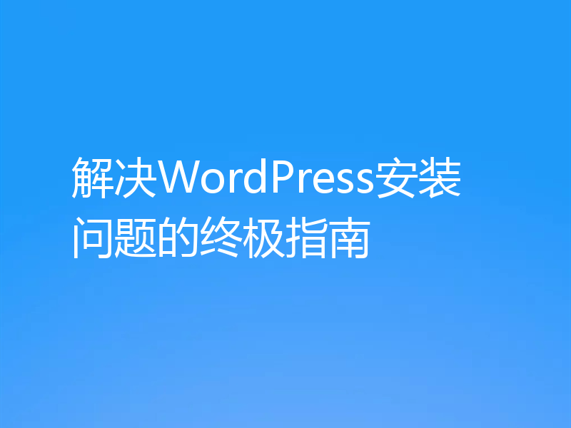 解决WordPress安装问题的终极指南