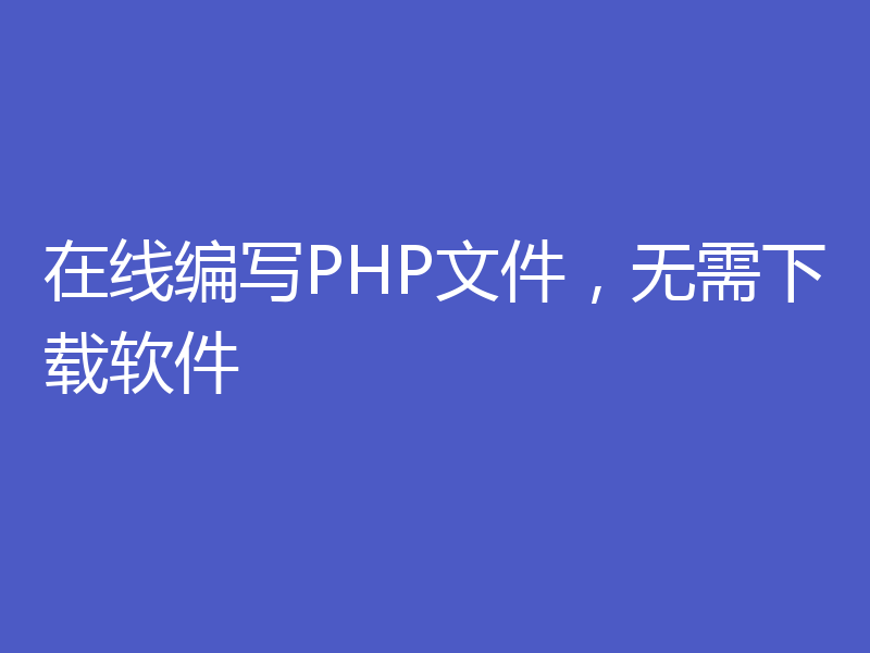 在线编写PHP文件，无需下载软件