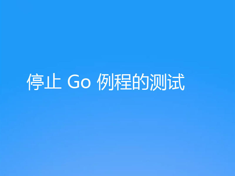 停止 Go 例程的测试