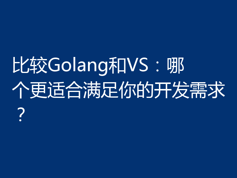 比较Golang和VS：哪个更适合满足你的开发需求？
